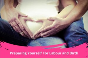 Preparing Yourself For Labour and Birth