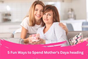 5 Fun Ways to Spend Mother's Daya heading