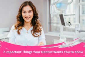 7 Important Things Your Dentist Wants You to Know