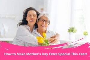 Make Mother’s Day Extra Special This Year!
