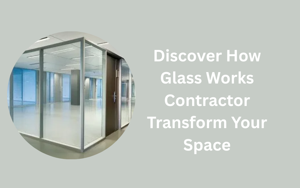 Discover How Glass Works Contractor Transform Your Space