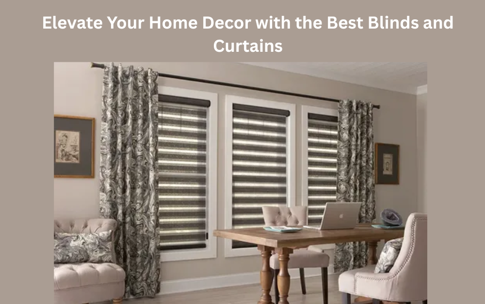 Elevate Your Home Decor with the Best Blinds and Curtains