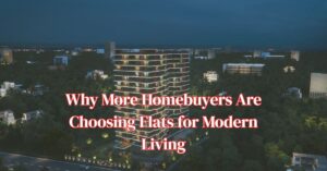 Why More Homebuyers Are Choosing Flats for Modern Living